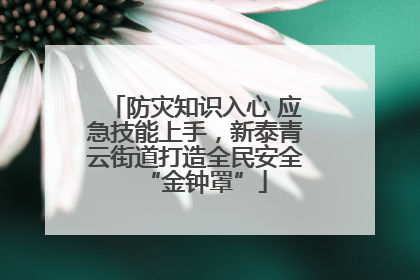 防灾知识入心 应急技能上手，新泰青云街道打造全民安全“金钟罩”